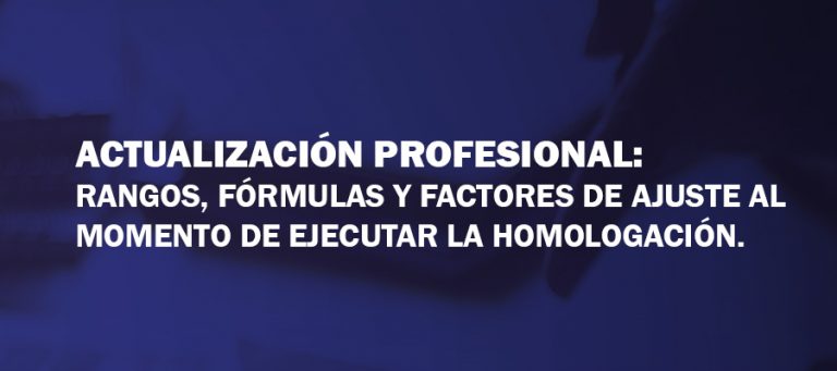 Actualización Profesional: Rangos, Fórmulas y Factores de Ajuste al momento de ejecutar la Homologación.